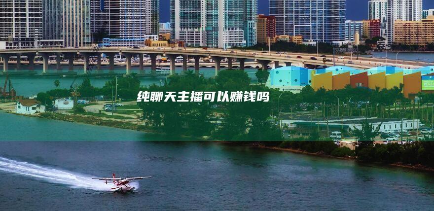 纯聊天主播可以赚钱吗