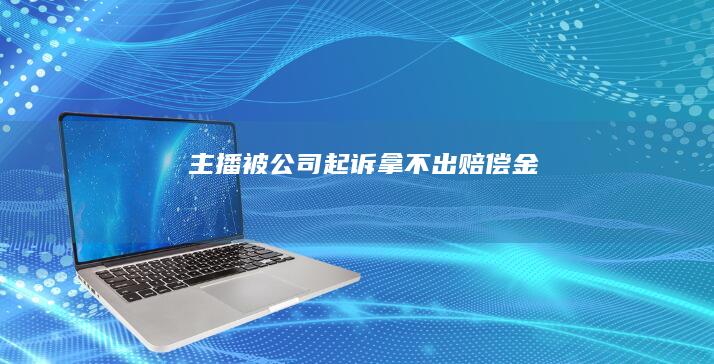 主播被公司起诉拿不出赔偿金