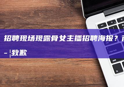 招聘现场现露骨女主播招聘海报？南昌大学致歉