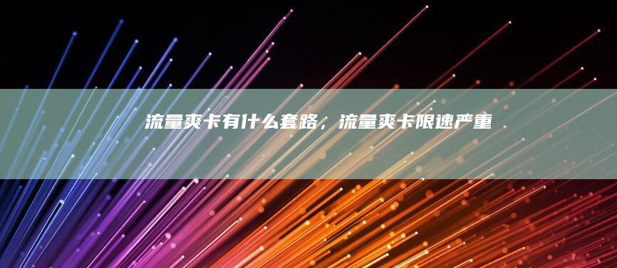 流量爽卡有什么套路，流量爽卡限速严重吗